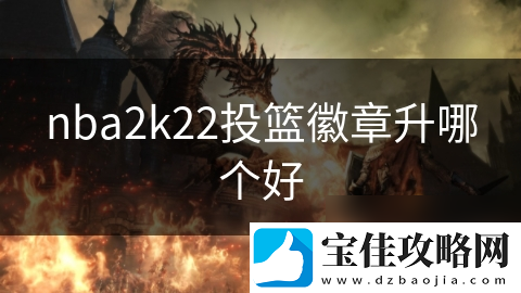 nba2k22投篮徽章升哪个好