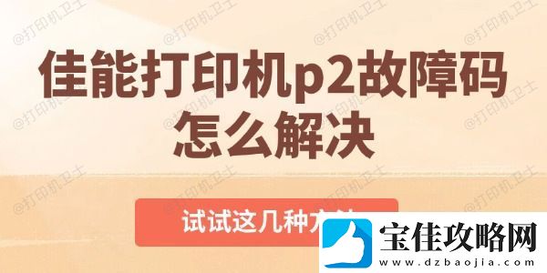 佳能打印机p2故障码怎么解决-试试这几种方法