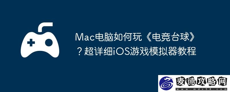 Mac电脑如何玩电竞台球-超详细iOS游戏模拟器教程