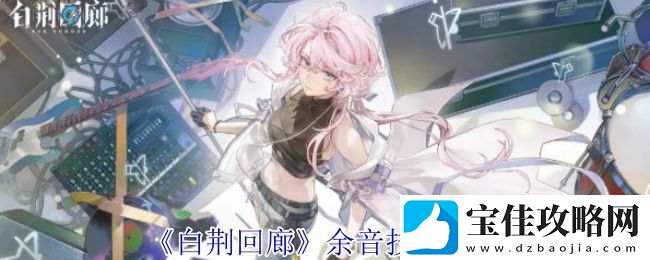 白荆回廊余音技能介绍-余音技能有哪些
