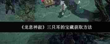 探索龙息神寂中三只耳宝藏的具体位置