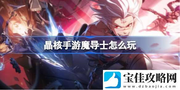 晶核手游魔导士怎么玩-晶核手游魔导士攻略