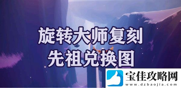 光遇梦想季旋转大师复刻先祖兑换图：副本速通路线指引