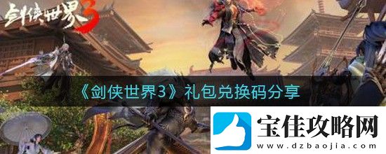剑侠世界3礼包兑换码大全-剑侠世界3礼包兑换码分享