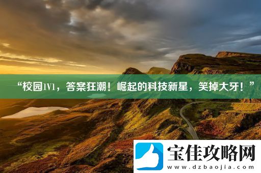“校园1V1答案狂潮！崛起的科技新星笑掉大牙！”