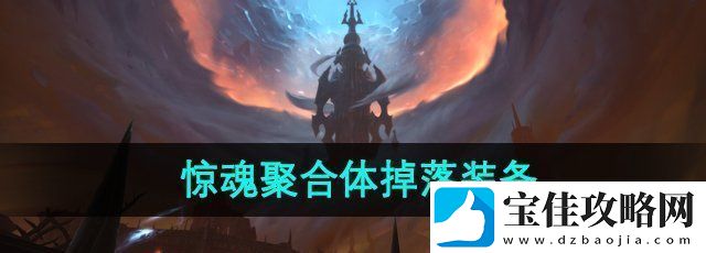 魔兽世界惊魂聚合体掉落什么-惊魂聚合体掉落装备介绍