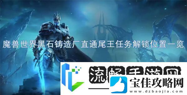 魔兽世界黑石铸造厂直通尾王任务解锁位置一览