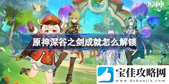 原神深谷之剑成就怎么解锁-原神深谷之剑成就流程