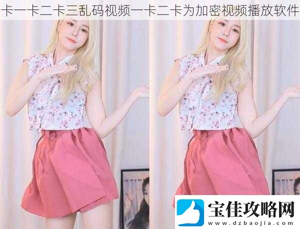 卡一卡二卡三乱码视频一卡二卡为加密视频播放软件