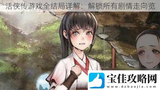活侠传游戏全结局详解：解锁所有剧情走向览