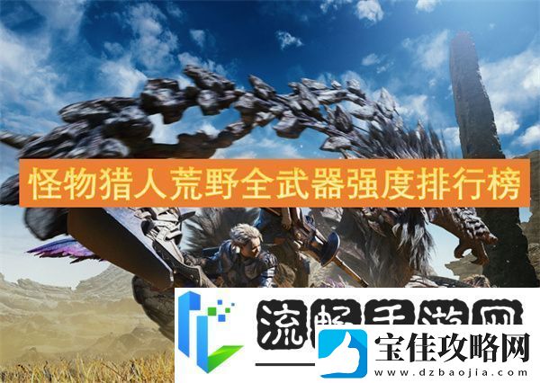怪物猎人荒野全武器强度排行榜