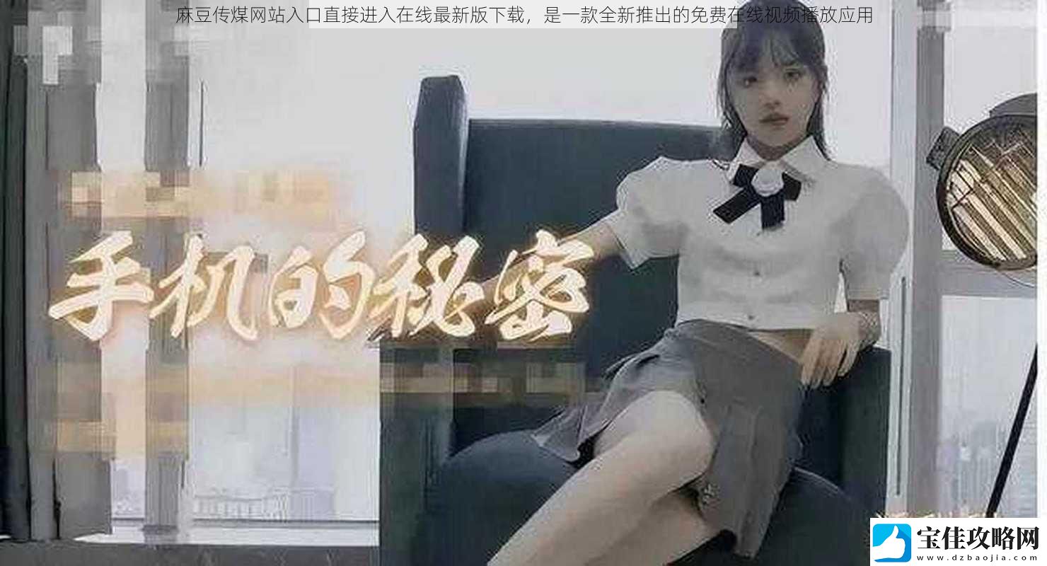 麻豆传煤网站入口直接进入在线最新版下载-是一款全新推出的免费在线视频播放应用
