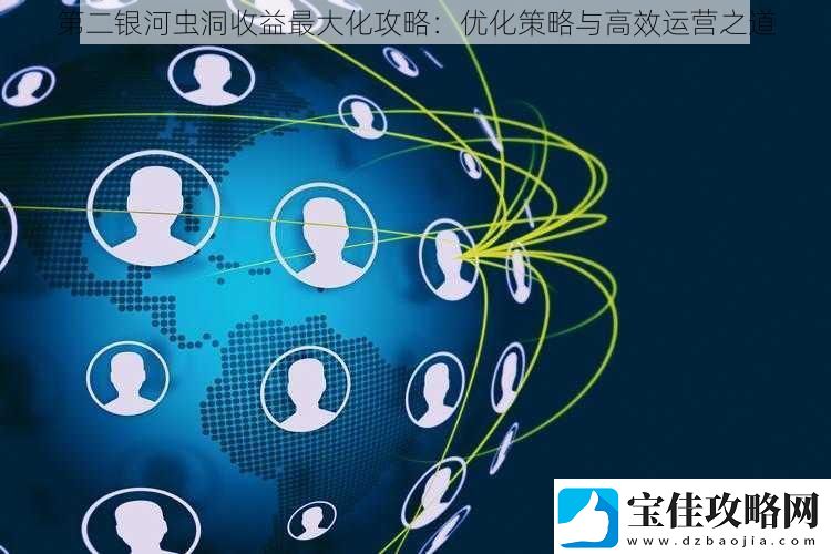 第二银河虫洞收益最大化攻略：优化策略与高效运营之道