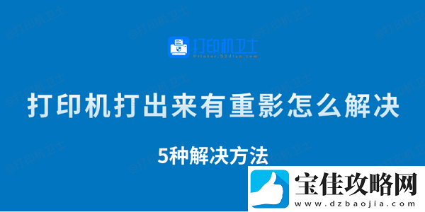 打印机打出来有重影怎么解决-5种解决方法