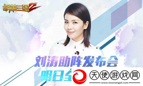 刘涛助阵-胡莱三国2手游发布会明日全程直播