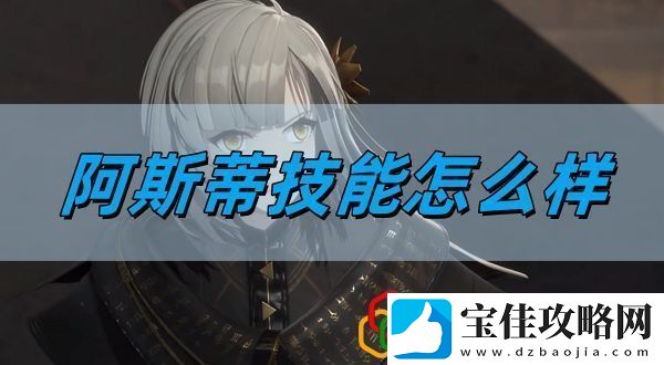 阿斯蒂技能介绍-完美通关全步骤解析