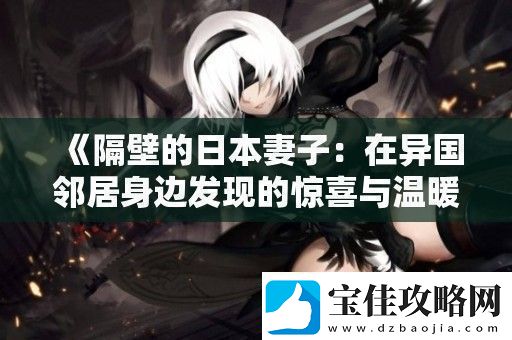 隔壁的日本妻子：在异国邻居身边发现的惊喜与温暖