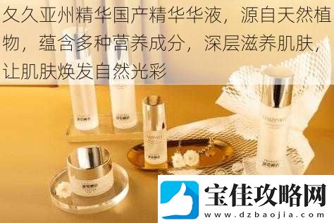 夂久亚州精华国产精华华液源自天然植物蕴含多种营养成分深层滋养肌肤让肌肤焕发自然光彩
