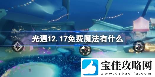 光遇12.17免费魔法在哪里收集-12月17日免费魔法有什么用
