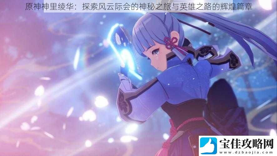 原神神里绫华：探索风云际会的神秘之旅与英雄之路的辉煌篇章