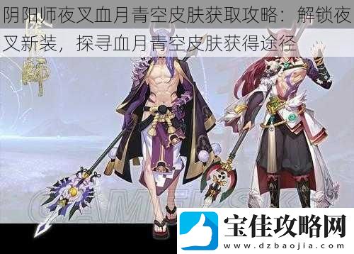 阴阳师夜叉血月青空皮肤获取攻略：解锁夜叉新装-探寻血月青空皮肤获得途径
