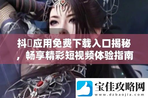 抖抈应用免费下载入口揭秘