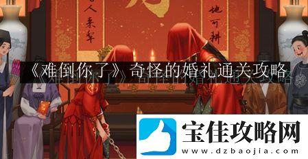 难倒你了奇怪的婚礼通关攻略-环境元素对战斗影响的全面分析