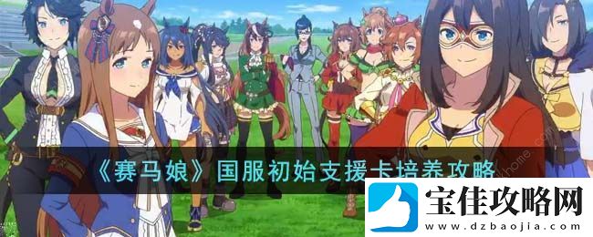 闪耀优俊少女初始支援卡培养攻略-国服初始支援卡怎么养