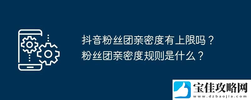 抖音粉丝团亲密度有上限吗-粉丝团亲密度规则是什么