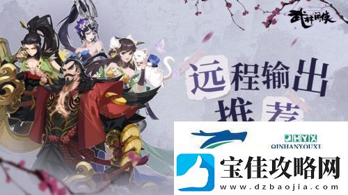武林闲侠远程输出侠客选哪个：侠客排行榜分享