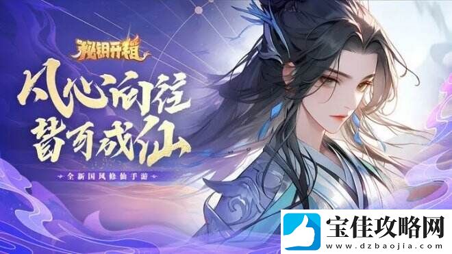 秘钥开箱宗门历练冒险、道场斗法尽显风云！