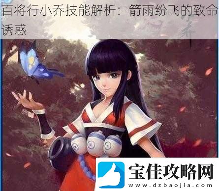 百将行小乔技能解析：箭雨纷飞的致命诱惑